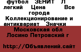 1.1) футбол : ЗЕНИТ  “Л“  (легкий) › Цена ­ 249 - Все города Коллекционирование и антиквариат » Значки   . Московская обл.,Лосино-Петровский г.